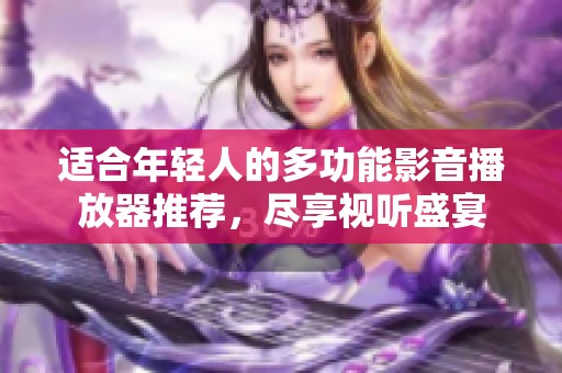 适合年轻人的多功能影音播放器推荐，尽享视听盛宴