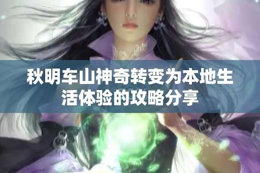 秋明车山神奇转变为本地生活体验的攻略分享