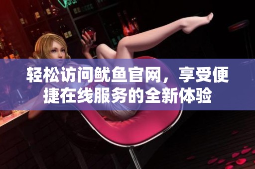 轻松访问鱿鱼官网，享受便捷在线服务的全新体验