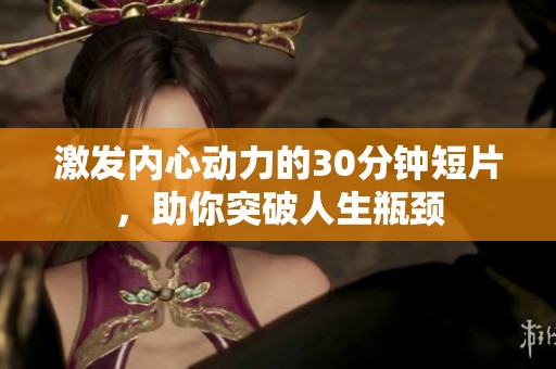 激发内心动力的30分钟短片，助你突破人生瓶颈