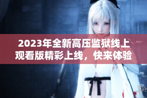 2023年全新高压监狱线上观看版精彩上线，快来体验！