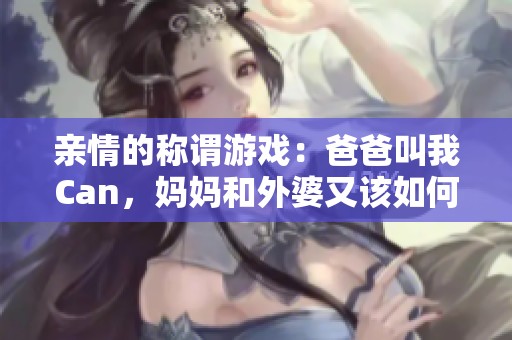 亲情的称谓游戏：爸爸叫我Can，妈妈和外婆又该如何称呼呢