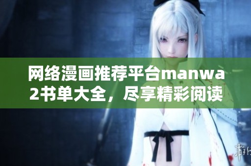 网络漫画推荐平台manwa2书单大全，尽享精彩阅读体验