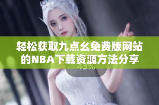 轻松获取九点幺免费版网站的NBA下载资源方法分享