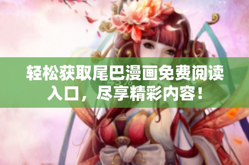 轻松获取尾巴漫画免费阅读入口，尽享精彩内容！