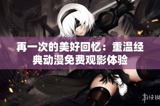再一次的美好回忆：重温经典动漫免费观影体验