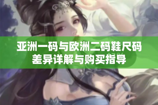 亚洲一码与欧洲二码鞋尺码差异详解与购买指导