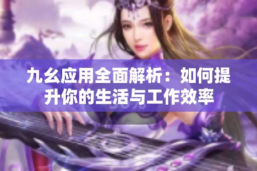 九幺应用全面解析：如何提升你的生活与工作效率