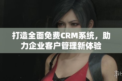 打造全面免费CRM系统，助力企业客户管理新体验