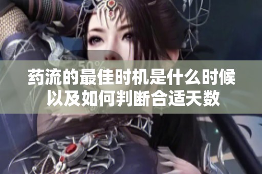 药流的最佳时机是什么时候 以及如何判断合适天数