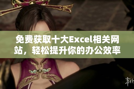 免费获取十大Excel相关网站，轻松提升你的办公效率