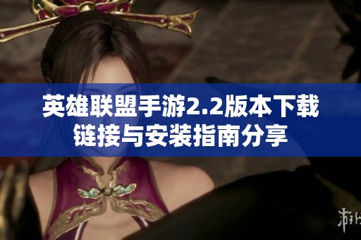 英雄联盟手游2.2版本下载链接与安装指南分享