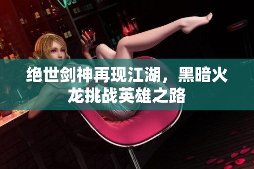 绝世剑神再现江湖，黑暗火龙挑战英雄之路