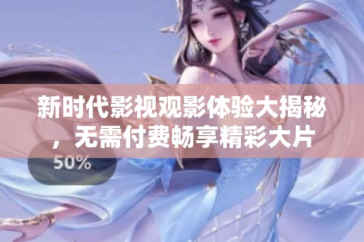 新时代影视观影体验大揭秘，无需付费畅享精彩大片