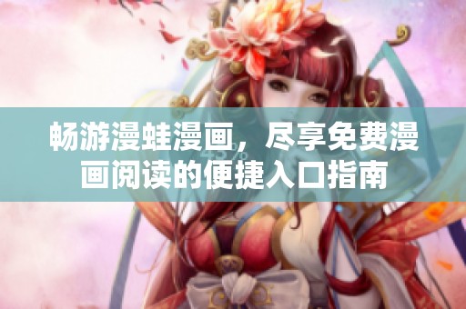 畅游漫蛙漫画，尽享免费漫画阅读的便捷入口指南