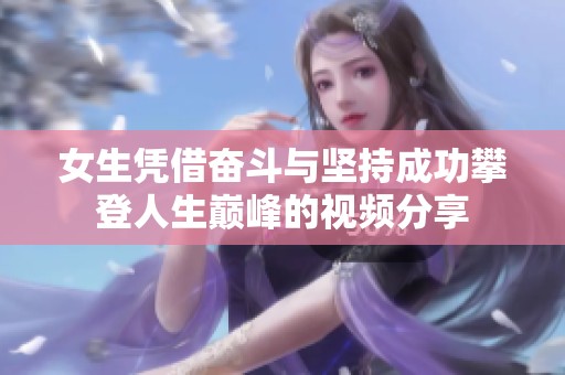 女生凭借奋斗与坚持成功攀登人生巅峰的视频分享
