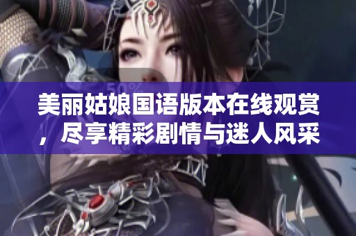 美丽姑娘国语版本在线观赏，尽享精彩剧情与迷人风采