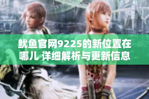鱿鱼官网9225的新位置在哪儿 详细解析与更新信息