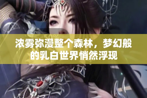 浓雾弥漫整个森林，梦幻般的乳白世界悄然浮现