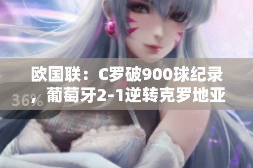 欧国联：C罗破900球纪录，葡萄牙2-1逆转克罗地亚