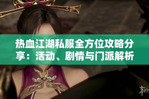 热血江湖私服全方位攻略分享：活动、剧情与门派解析