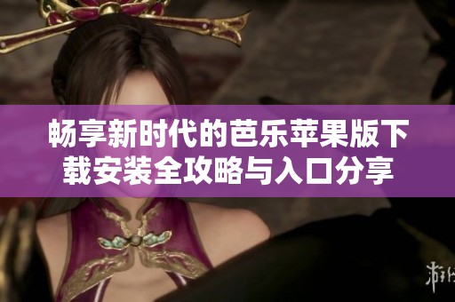 畅享新时代的芭乐苹果版下载安装全攻略与入口分享