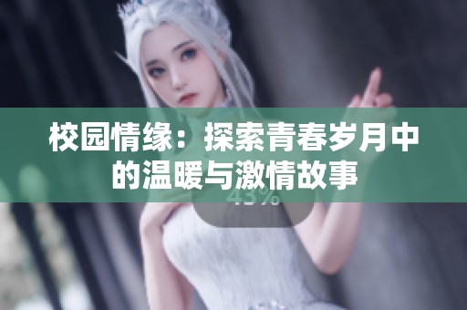 校园情缘：探索青春岁月中的温暖与激情故事