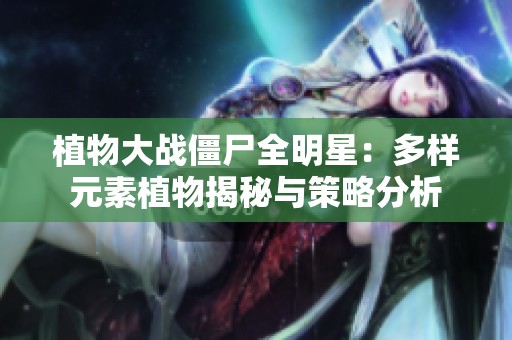 植物大战僵尸全明星：多样元素植物揭秘与策略分析