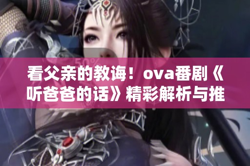 看父亲的教诲！ova番剧《听爸爸的话》精彩解析与推荐