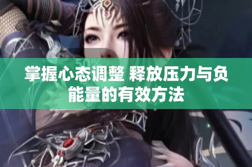 掌握心态调整 释放压力与负能量的有效方法