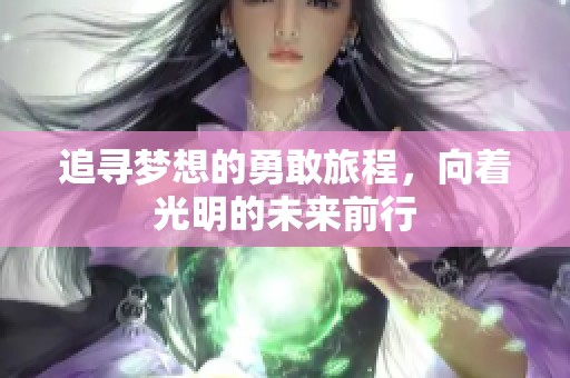 追寻梦想的勇敢旅程，向着光明的未来前行