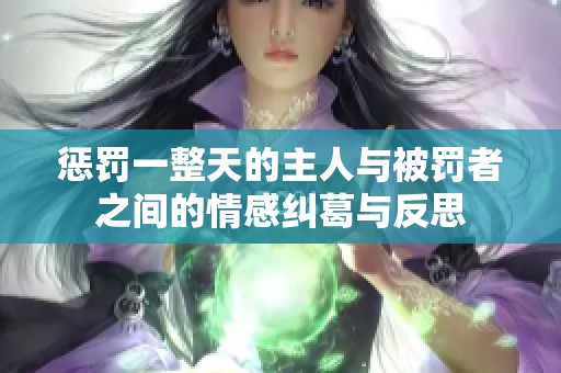 惩罚一整天的主人与被罚者之间的情感纠葛与反思
