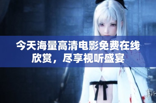 今天海量高清电影免费在线欣赏，尽享视听盛宴