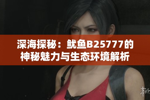 深海探秘：鱿鱼B25777的神秘魅力与生态环境解析