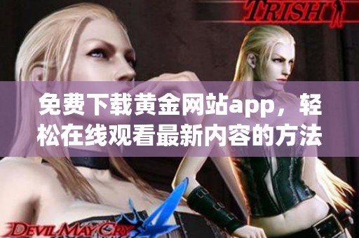 免费下载黄金网站app，轻松在线观看最新内容的方法详解