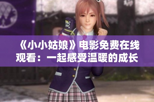 《小小姑娘》电影免费在线观看：一起感受温暖的成长故事