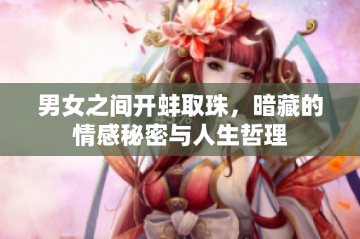 男女之间开蚌取珠，暗藏的情感秘密与人生哲理