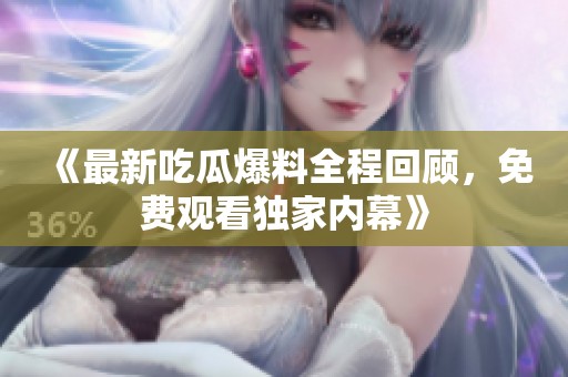 《最新吃瓜爆料全程回顾，免费观看独家内幕》