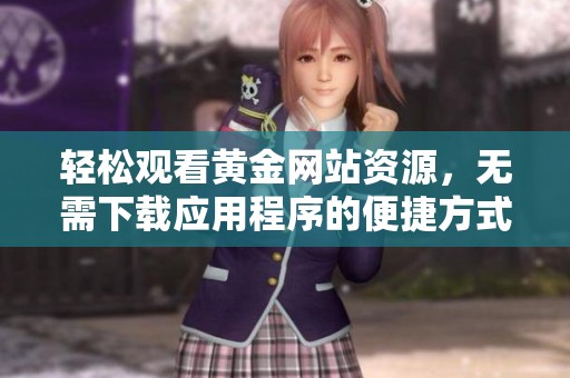 轻松观看黄金网站资源，无需下载应用程序的便捷方式