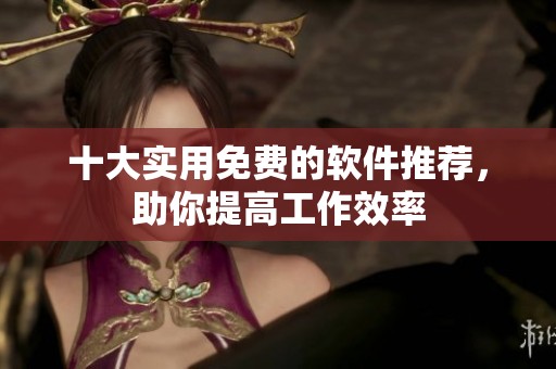 十大实用免费的软件推荐，助你提高工作效率