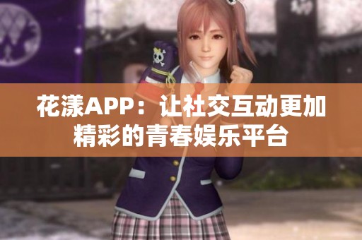 花漾APP：让社交互动更加精彩的青春娱乐平台