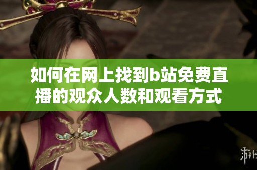 如何在网上找到b站免费直播的观众人数和观看方式