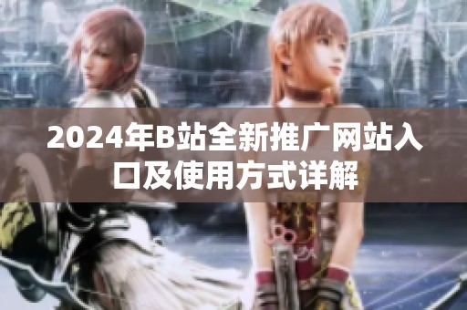 2024年B站全新推广网站入口及使用方式详解