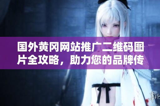 国外黄冈网站推广二维码图片全攻略，助力您的品牌传播