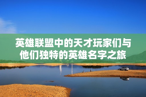 英雄联盟中的天才玩家们与他们独特的英雄名字之旅