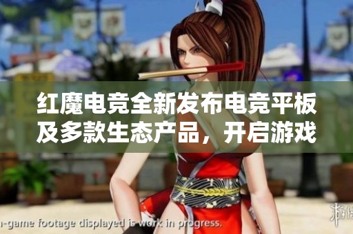 红魔电竞全新发布电竞平板及多款生态产品，开启游戏新体验