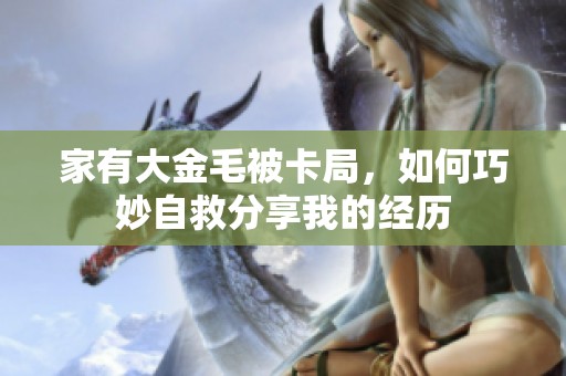 家有大金毛被卡局，如何巧妙自救分享我的经历