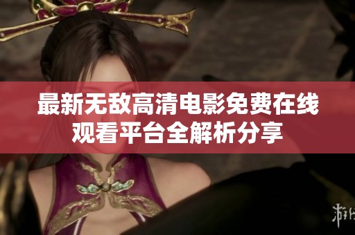 最新无敌高清电影免费在线观看平台全解析分享