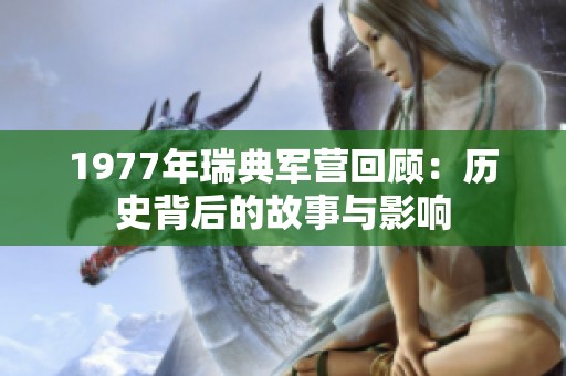 1977年瑞典军营回顾：历史背后的故事与影响