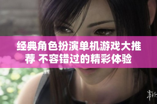 经典角色扮演单机游戏大推荐 不容错过的精彩体验